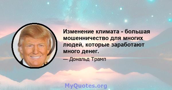 Изменение климата - большая мошенничество для многих людей, которые заработают много денег.