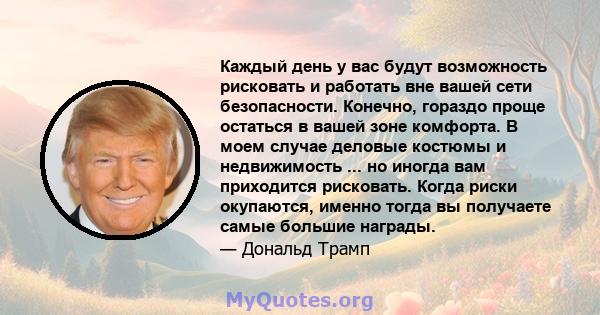 Каждый день у вас будут возможность рисковать и работать вне вашей сети безопасности. Конечно, гораздо проще остаться в вашей зоне комфорта. В моем случае деловые костюмы и недвижимость ... но иногда вам приходится