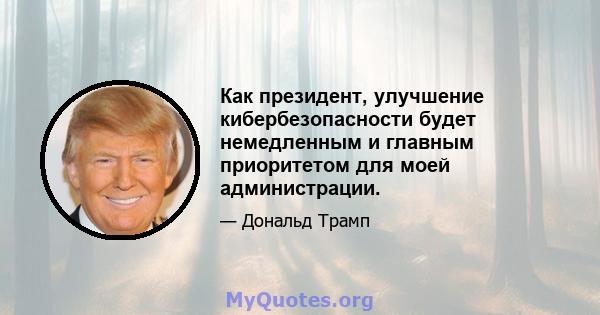 Как президент, улучшение кибербезопасности будет немедленным и главным приоритетом для моей администрации.