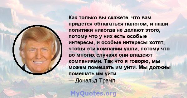 Как только вы скажете, что вам придется облагаться налогом, и наши политики никогда не делают этого, потому что у них есть особые интересы, и особые интересы хотят, чтобы эти компании ушли, потому что во многих случаях