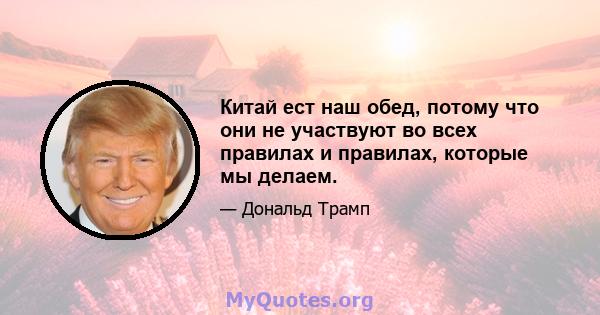 Китай ест наш обед, потому что они не участвуют во всех правилах и правилах, которые мы делаем.