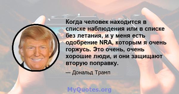 Когда человек находится в списке наблюдения или в списке без летания, и у меня есть одобрение NRA, которым я очень горжусь. Это очень, очень хорошие люди, и они защищают вторую поправку.