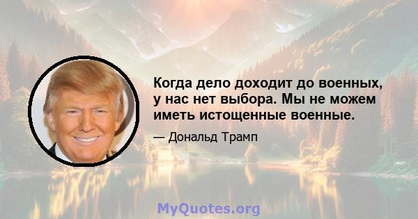 Когда дело доходит до военных, у нас нет выбора. Мы не можем иметь истощенные военные.