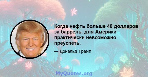 Когда нефть больше 40 долларов за баррель, для Америки практически невозможно преуспеть.