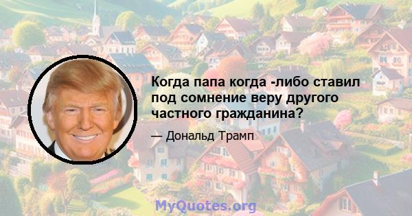 Когда папа когда -либо ставил под сомнение веру другого частного гражданина?