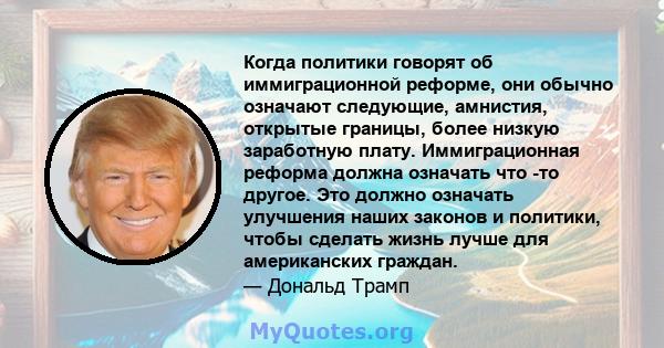 Когда политики говорят об иммиграционной реформе, они обычно означают следующие, амнистия, открытые границы, более низкую заработную плату. Иммиграционная реформа должна означать что -то другое. Это должно означать