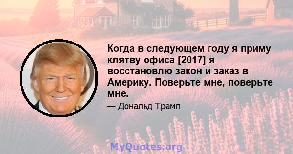 Когда в следующем году я приму клятву офиса [2017] я восстановлю закон и заказ в Америку. Поверьте мне, поверьте мне.