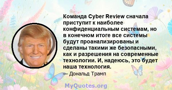 Команда Cyber ​​Review сначала приступит к наиболее конфиденциальным системам, но в конечном итоге все системы будут проанализированы и сделаны такими же безопасными, как и разрешения на современные технологии. И,