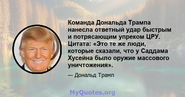 Команда Дональда Трампа нанесла ответный удар быстрым и потрясающим упреком ЦРУ. Цитата: «Это те же люди, которые сказали, что у Саддама Хусейна было оружие массового уничтожения».