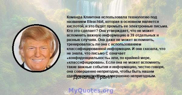 Команда Клинтона использовала технологию под названием Bleachbit, которая в основном является кислотой, и это будет промыть ее электронные письма. Кто это сделает? Она утверждает, что не может вспомнить важную