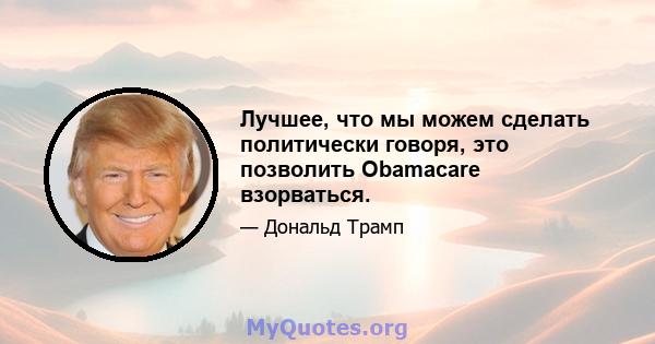 Лучшее, что мы можем сделать политически говоря, это позволить Obamacare взорваться.