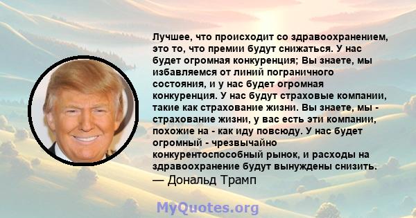 Лучшее, что происходит со здравоохранением, это то, что премии будут снижаться. У нас будет огромная конкуренция; Вы знаете, мы избавляемся от линий пограничного состояния, и у нас будет огромная конкуренция. У нас