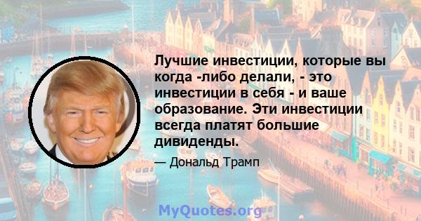 Лучшие инвестиции, которые вы когда -либо делали, - это инвестиции в себя - и ваше образование. Эти инвестиции всегда платят большие дивиденды.