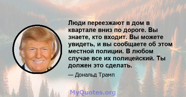 Люди переезжают в дом в квартале вниз по дороге. Вы знаете, кто входит. Вы можете увидеть, и вы сообщаете об этом местной полиции. В любом случае все их полицейский. Ты должен это сделать.