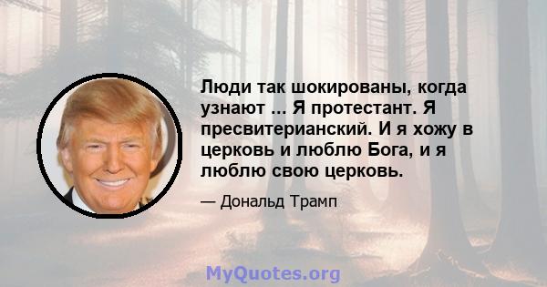 Люди так шокированы, когда узнают ... Я протестант. Я пресвитерианский. И я хожу в церковь и люблю Бога, и я люблю свою церковь.