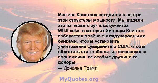 Машина Клинтона находится в центре этой структуры мощности. Мы видели это из первых рук в документах WikiLeaks, в которых Хиллари Клинтон собирается в тайне с международными банками, чтобы установить уничтожение