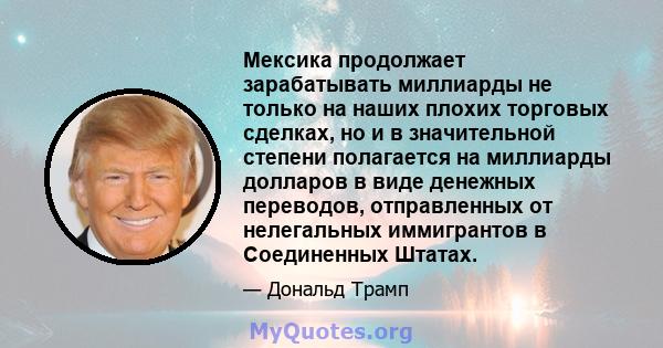 Мексика продолжает зарабатывать миллиарды не только на наших плохих торговых сделках, но и в значительной степени полагается на миллиарды долларов в виде денежных переводов, отправленных от нелегальных иммигрантов в