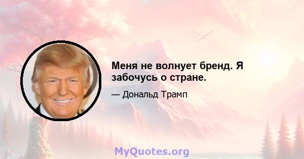 Меня не волнует бренд. Я забочусь о стране.