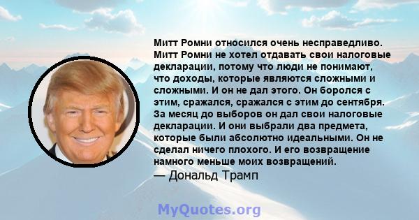 Митт Ромни относился очень несправедливо. Митт Ромни не хотел отдавать свои налоговые декларации, потому что люди не понимают, что доходы, которые являются сложными и сложными. И он не дал этого. Он боролся с этим,