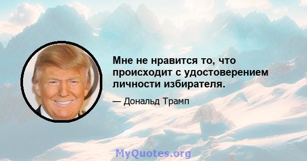 Мне не нравится то, что происходит с удостоверением личности избирателя.