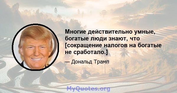 Многие действительно умные, богатые люди знают, что [сокращение налогов на богатые не сработало.]