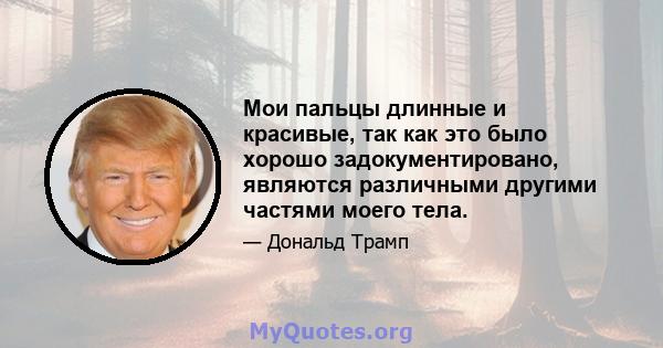 Мои пальцы длинные и красивые, так как это было хорошо задокументировано, являются различными другими частями моего тела.