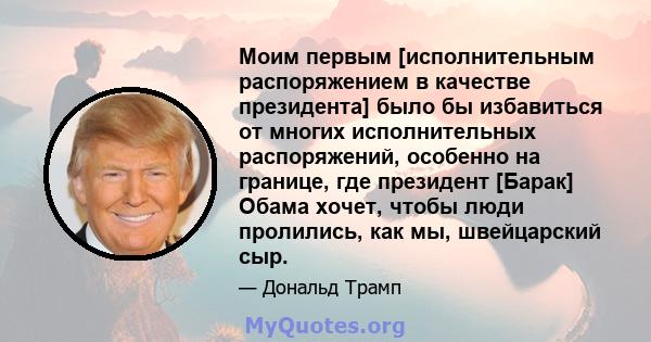 Моим первым [исполнительным распоряжением в качестве президента] было бы избавиться от многих исполнительных распоряжений, особенно на границе, где президент [Барак] Обама хочет, чтобы люди пролились, как мы,