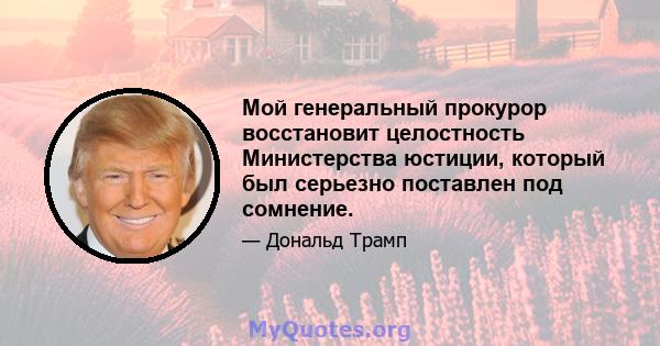 Мой генеральный прокурор восстановит целостность Министерства юстиции, который был серьезно поставлен под сомнение.