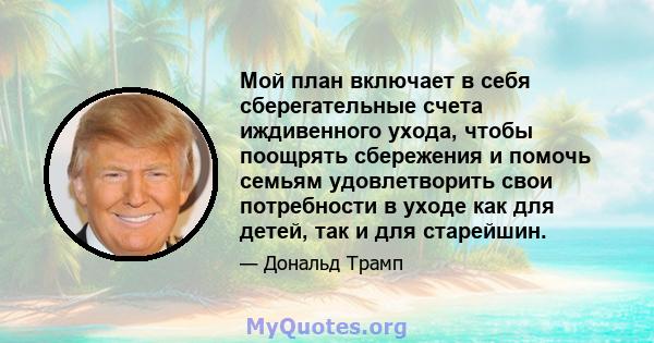 Мой план включает в себя сберегательные счета иждивенного ухода, чтобы поощрять сбережения и помочь семьям удовлетворить свои потребности в уходе как для детей, так и для старейшин.