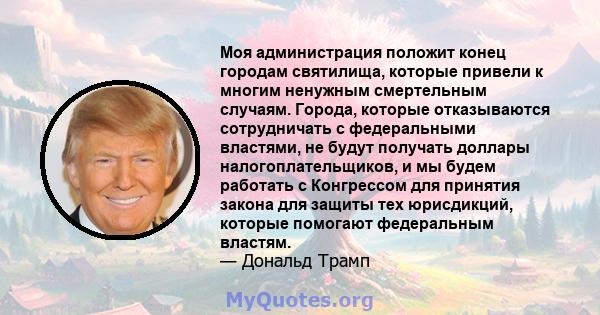 Моя администрация положит конец городам святилища, которые привели к многим ненужным смертельным случаям. Города, которые отказываются сотрудничать с федеральными властями, не будут получать доллары налогоплательщиков,