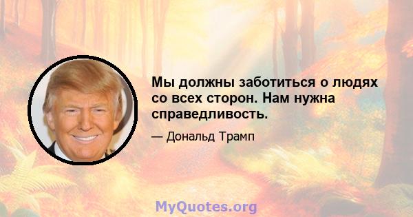 Мы должны заботиться о людях со всех сторон. Нам нужна справедливость.