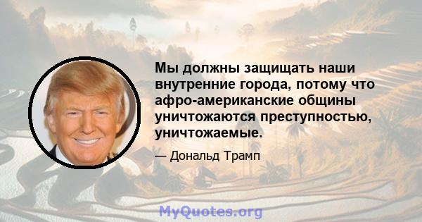 Мы должны защищать наши внутренние города, потому что афро-американские общины уничтожаются преступностью, уничтожаемые.