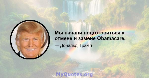 Мы начали подготовиться к отмене и замене Obamacare.