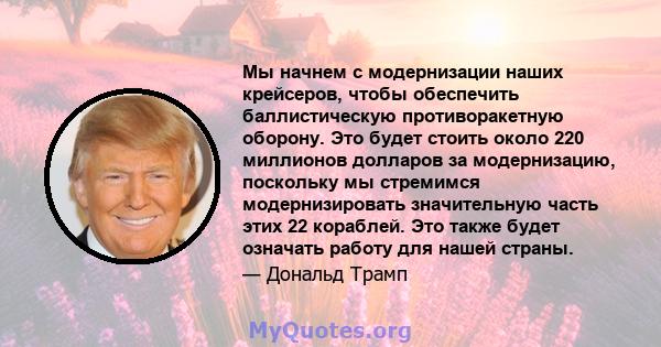 Мы начнем с модернизации наших крейсеров, чтобы обеспечить баллистическую противоракетную оборону. Это будет стоить около 220 миллионов долларов за модернизацию, поскольку мы стремимся модернизировать значительную часть 