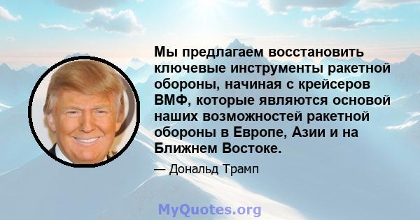 Мы предлагаем восстановить ключевые инструменты ракетной обороны, начиная с крейсеров ВМФ, которые являются основой наших возможностей ракетной обороны в Европе, Азии и на Ближнем Востоке.