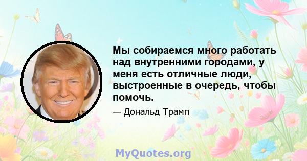 Мы собираемся много работать над внутренними городами, у меня есть отличные люди, выстроенные в очередь, чтобы помочь.