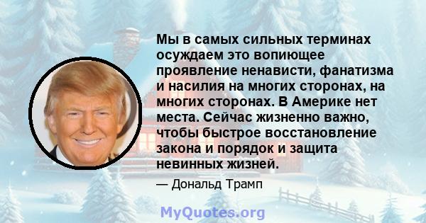 Мы в самых сильных терминах осуждаем это вопиющее проявление ненависти, фанатизма и насилия на многих сторонах, на многих сторонах. В Америке нет места. Сейчас жизненно важно, чтобы быстрое восстановление закона и