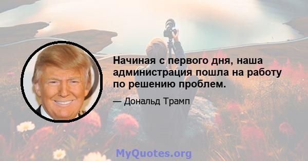 Начиная с первого дня, наша администрация пошла на работу по решению проблем.