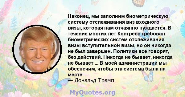 Наконец, мы заполним биометрическую систему отслеживания виз входного визы, которая нам отчаянно нуждается. В течение многих лет Конгресс требовал биометрических систем отслеживания визы входных виз, но он никогда не