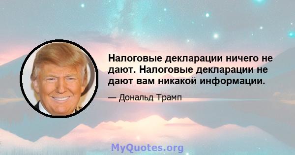 Налоговые декларации ничего не дают. Налоговые декларации не дают вам никакой информации.