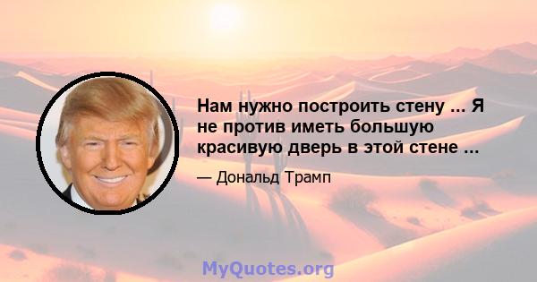 Нам нужно построить стену ... Я не против иметь большую красивую дверь в этой стене ...