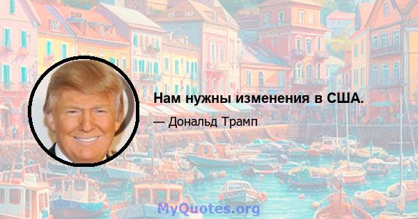 Нам нужны изменения в США.