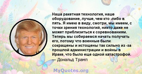 Наша ракетная технология, наше оборудование, лучше, чем кто -либо в пять. Я имею в виду, смотри, мы имеем, с точки зрения технологий, никто даже не может приблизиться к соревнованиям. Теперь мы собираемся начать