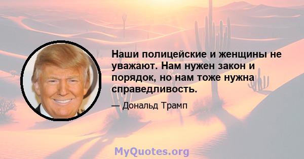 Наши полицейские и женщины не уважают. Нам нужен закон и порядок, но нам тоже нужна справедливость.