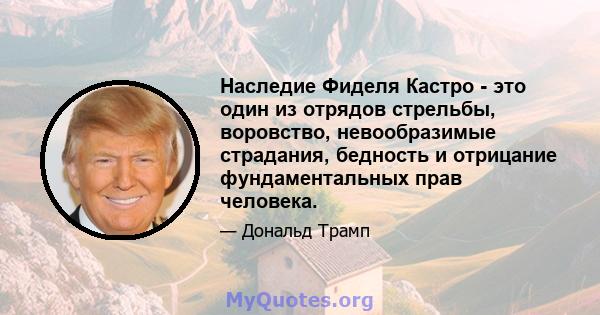 Наследие Фиделя Кастро - это один из отрядов стрельбы, воровство, невообразимые страдания, бедность и отрицание фундаментальных прав человека.