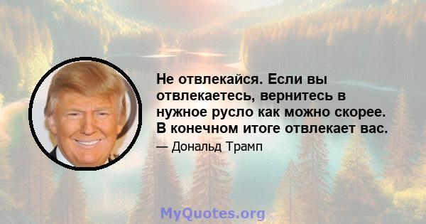 Не отвлекайся. Если вы отвлекаетесь, вернитесь в нужное русло как можно скорее. В конечном итоге отвлекает вас.