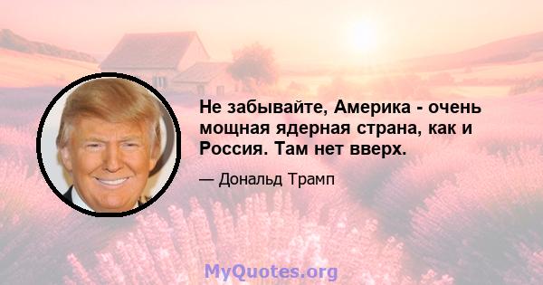 Не забывайте, Америка - очень мощная ядерная страна, как и Россия. Там нет вверх.