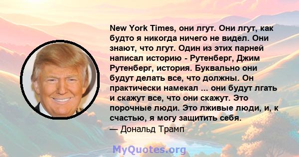 New York Times, они лгут. Они лгут, как будто я никогда ничего не видел. Они знают, что лгут. Один из этих парней написал историю - Рутенберг, Джим Рутенберг, история. Буквально они будут делать все, что должны. Он