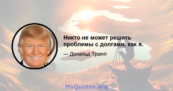 Никто не может решить проблемы с долгами, как я.