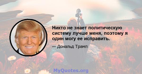 Никто не знает политическую систему лучше меня, поэтому я один могу ее исправить.